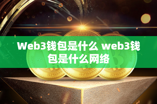 Web3钱包是什么 web3钱包是什么网络