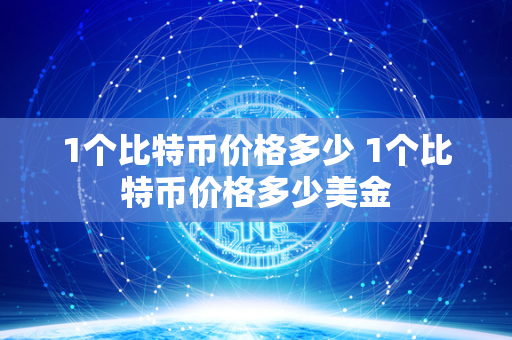 1个比特币价格多少 1个比特币价格多少美金