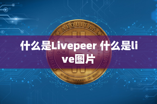 什么是Livepeer 什么是live图片