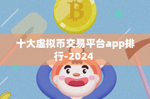 十大虚拟币交易平台app排行-2024 