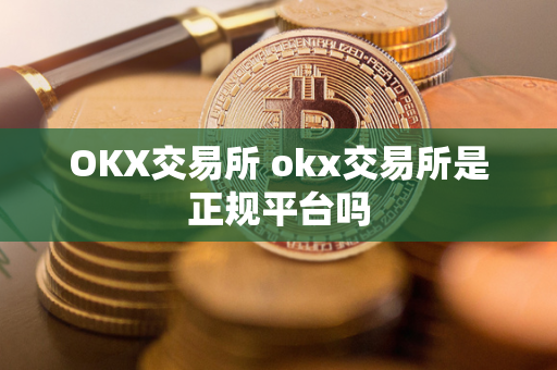 OKX交易所 okx交易所是正规平台吗