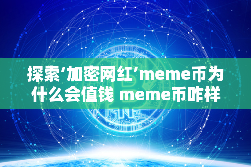 探索‘加密网红’meme币为什么会值钱 meme币咋样