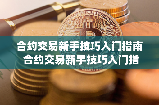 合约交易新手技巧入门指南 合约交易新手技巧入门指南pdf