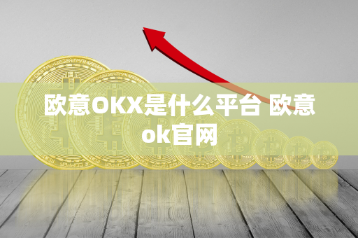 欧意OKX是什么平台 欧意ok官网