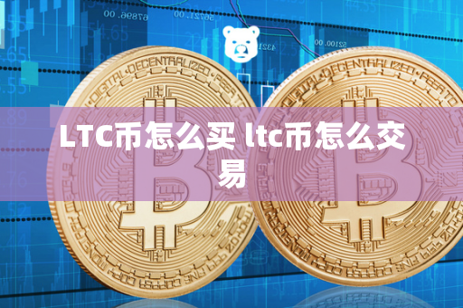 LTC币怎么买 ltc币怎么交易