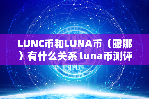 LUNC币和LUNA币（露娜）有什么关系 luna币测评