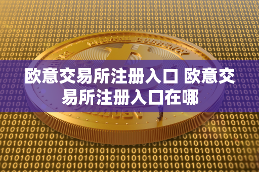 欧意交易所注册入口 欧意交易所注册入口在哪