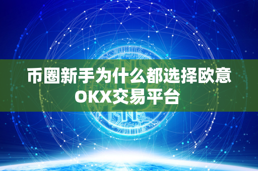 币圈新手为什么都选择欧意OKX交易平台 