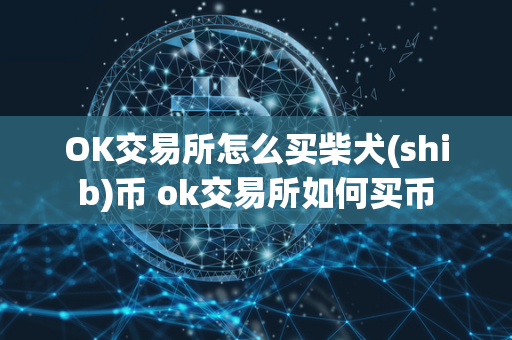 OK交易所怎么买柴犬(shib)币 ok交易所如何买币