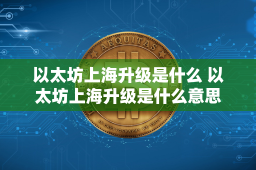 以太坊上海升级是什么 以太坊上海升级是什么意思