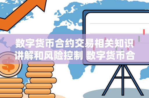 数字货币合约交易相关知识讲解和风险控制 数字货币合约交易相关知识讲解和风险控制论文