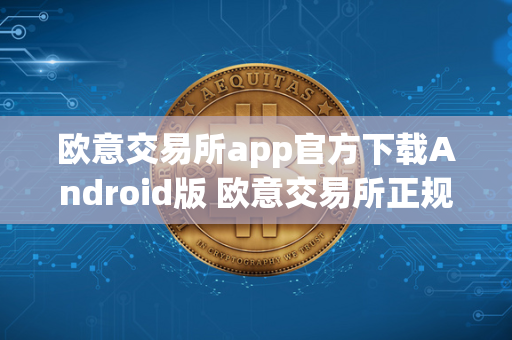 欧意交易所app官方下载Android版 欧意交易所正规吗