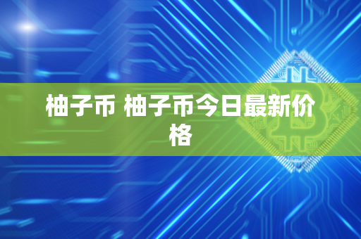 柚子币 柚子币今日最新价格