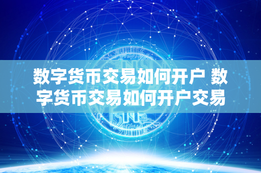 数字货币交易如何开户 数字货币交易如何开户交易