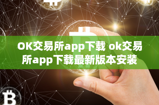 OK交易所app下载 ok交易所app下载最新版本安装