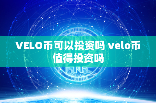 VELO币可以投资吗 velo币值得投资吗