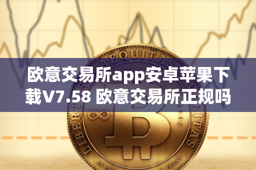 欧意交易所app安卓苹果下载V7.58 欧意交易所正规吗