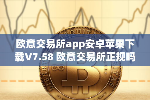 欧意交易所app安卓苹果下载V7.58 欧意交易所正规吗