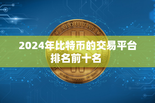 2024年比特币的交易平台排名前十名 