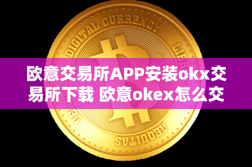 欧意交易所APP安装okx交易所下载 欧意okex怎么交易