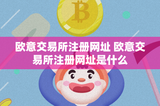 欧意交易所注册网址 欧意交易所注册网址是什么