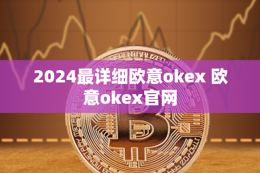 2024最详细欧意okex 欧意okex官网