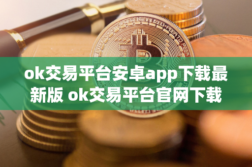 ok交易平台安卓app下载最新版 ok交易平台官网下载