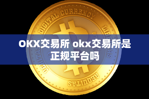 OKX交易所 okx交易所是正规平台吗