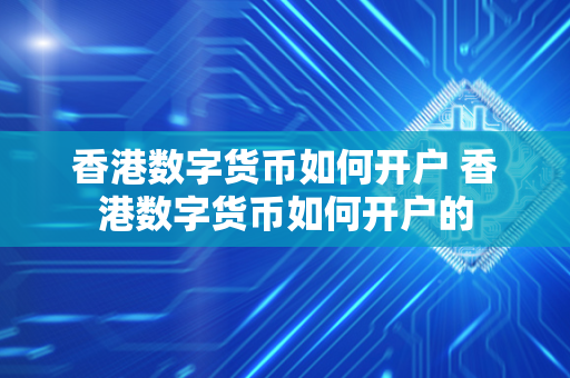 香港数字货币如何开户 香港数字货币如何开户的