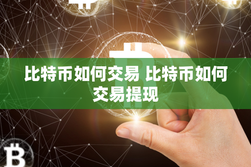 比特币如何交易 比特币如何交易提现