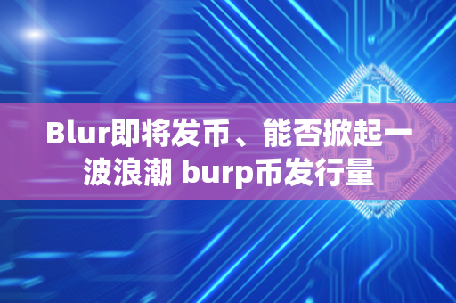 Blur即将发币、能否掀起一波浪潮 burp币发行量