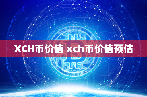 XCH币价值 xch币价值预估