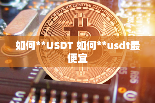 如何**USDT 如何**usdt最便宜