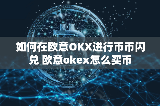 如何在欧意OKX进行币币闪兑 欧意okex怎么买币