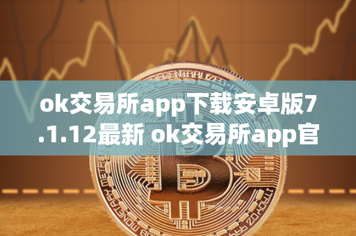 ok交易所app下载安卓版7.1.12最新 ok交易所app官网下载