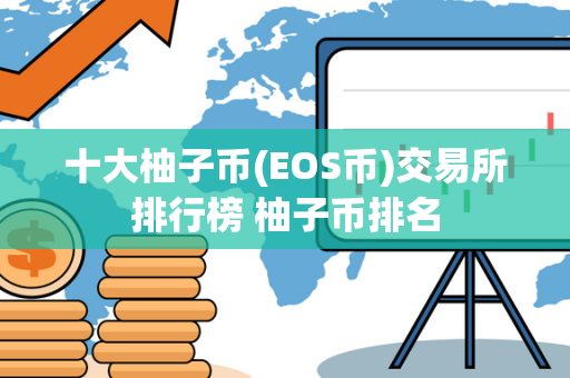 十大柚子币(EOS币)交易所排行榜 柚子币排名