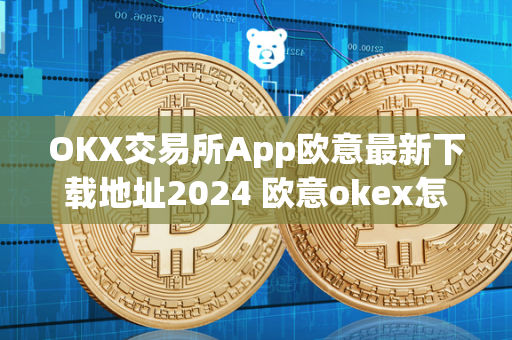 OKX交易所App欧意最新下载地址2024 欧意okex怎么交易