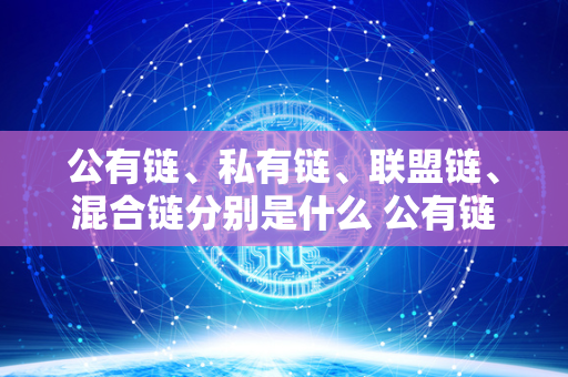 公有链、私有链、联盟链、混合链分别是什么 公有链,私有链,联盟链,混合链分别是什么意思