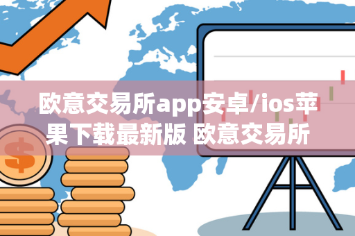 欧意交易所app安卓/ios苹果下载最新版 欧意交易所正规吗