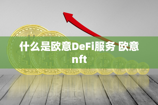 什么是欧意DeFi服务 欧意nft