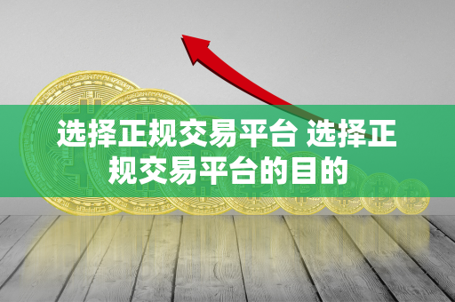 选择正规交易平台 选择正规交易平台的目的