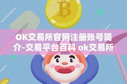 OK交易所官网注册账号简介-交易平台百科 ok交易所登录网址