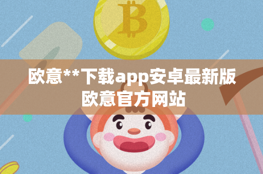 欧意**下载app安卓最新版 欧意官方网站