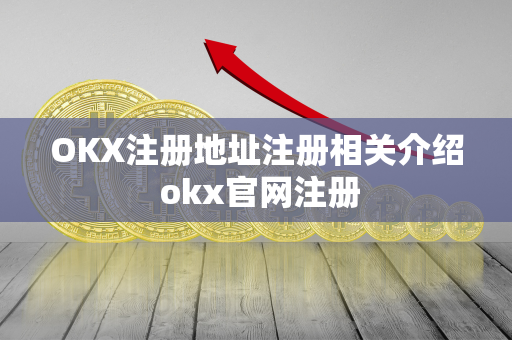 OKX注册地址注册相关介绍 okx官网注册