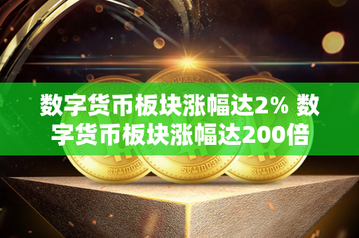 数字货币板块涨幅达2% 数字货币板块涨幅达200倍