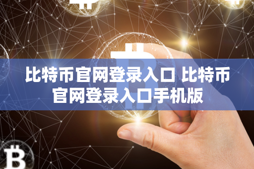 比特币官网登录入口 比特币官网登录入口手机版