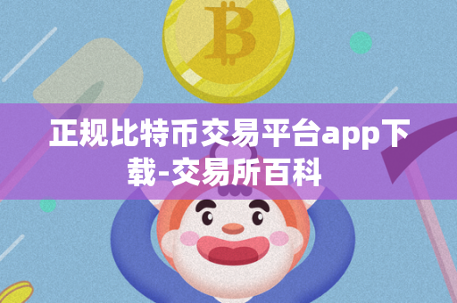 正规比特币交易平台app下载-交易所百科 