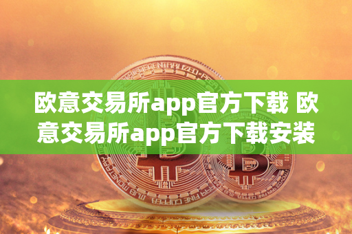 欧意交易所app官方下载 欧意交易所app官方下载安装