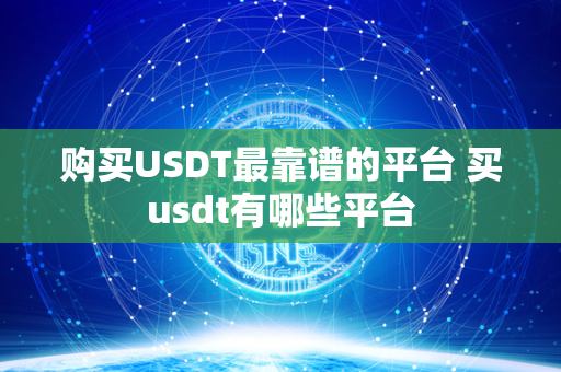 购买USDT最靠谱的平台 买usdt有哪些平台