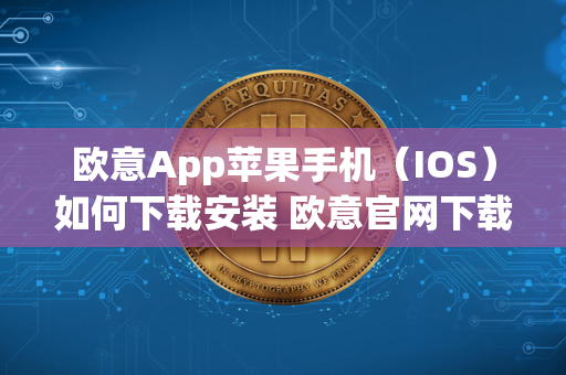 欧意App苹果手机（IOS）如何下载安装 欧意官网下载